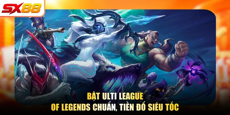 Bật ulti League of Legends chuẩn, tiền đổ siêu tốc